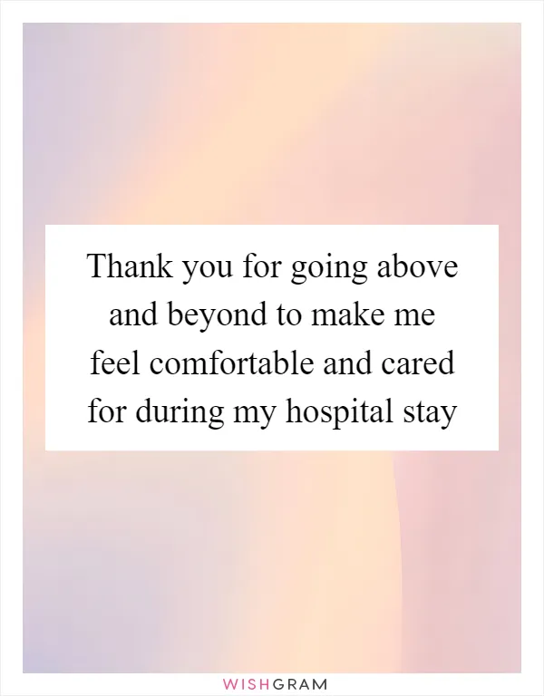 Thank you for going above and beyond to make me feel comfortable and cared for during my hospital stay
