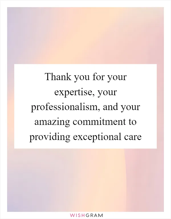 Thank you for your expertise, your professionalism, and your amazing commitment to providing exceptional care