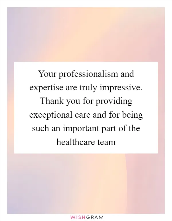 Your professionalism and expertise are truly impressive. Thank you for providing exceptional care and for being such an important part of the healthcare team