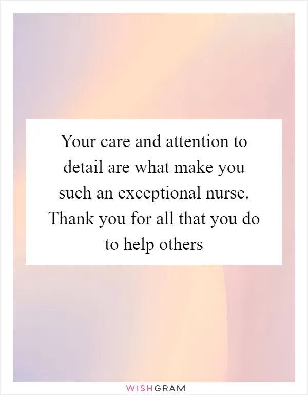 Your care and attention to detail are what make you such an exceptional nurse. Thank you for all that you do to help others