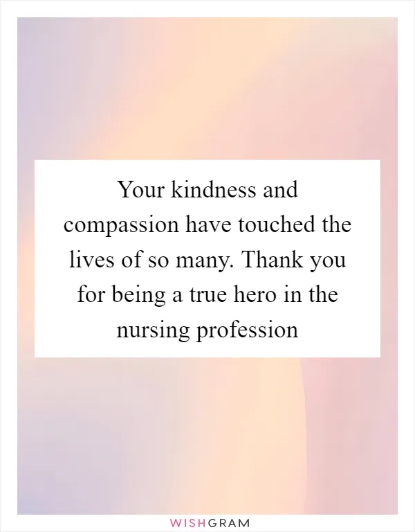 Your kindness and compassion have touched the lives of so many. Thank you for being a true hero in the nursing profession