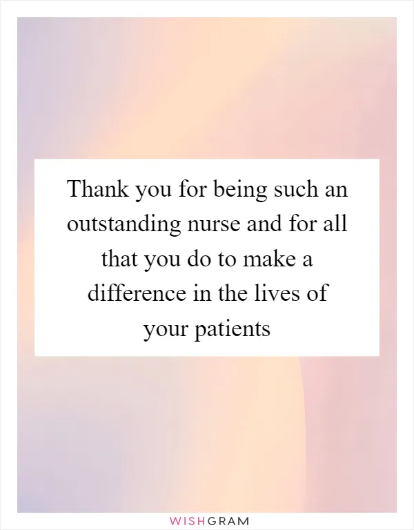 Thank you for being such an outstanding nurse and for all that you do to make a difference in the lives of your patients