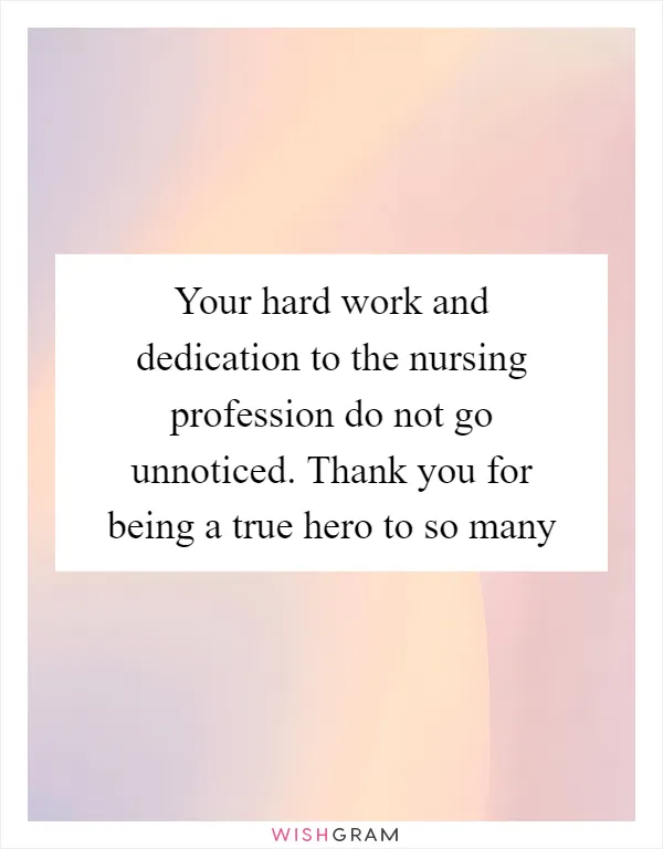 Your hard work and dedication to the nursing profession do not go unnoticed. Thank you for being a true hero to so many