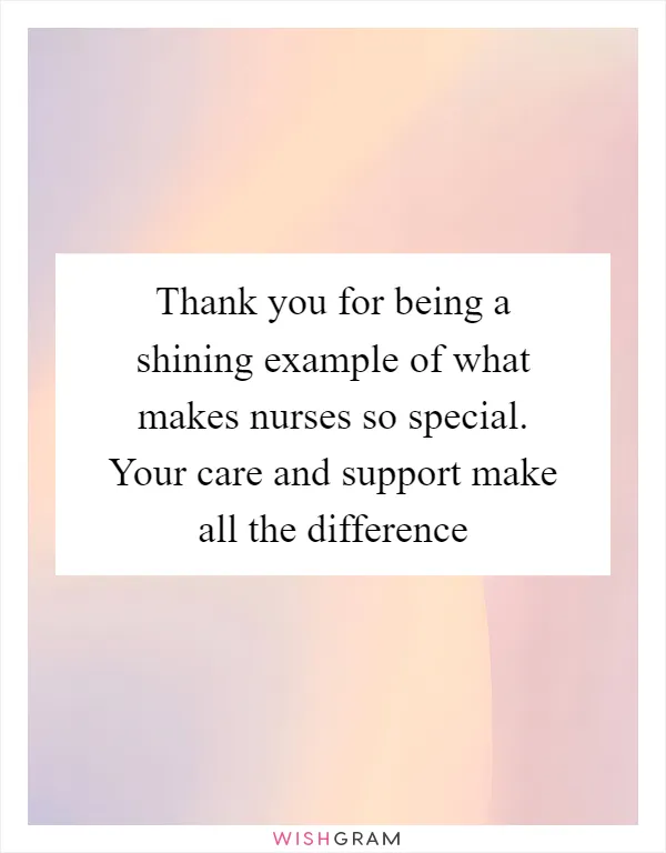 Thank you for being a shining example of what makes nurses so special. Your care and support make all the difference