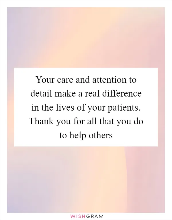 Your care and attention to detail make a real difference in the lives of your patients. Thank you for all that you do to help others