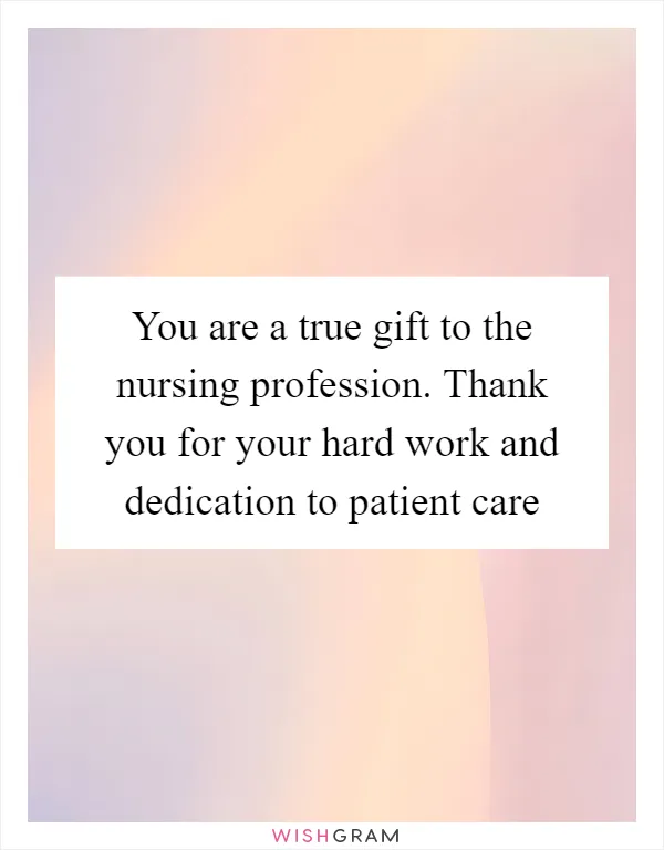 You are a true gift to the nursing profession. Thank you for your hard work and dedication to patient care