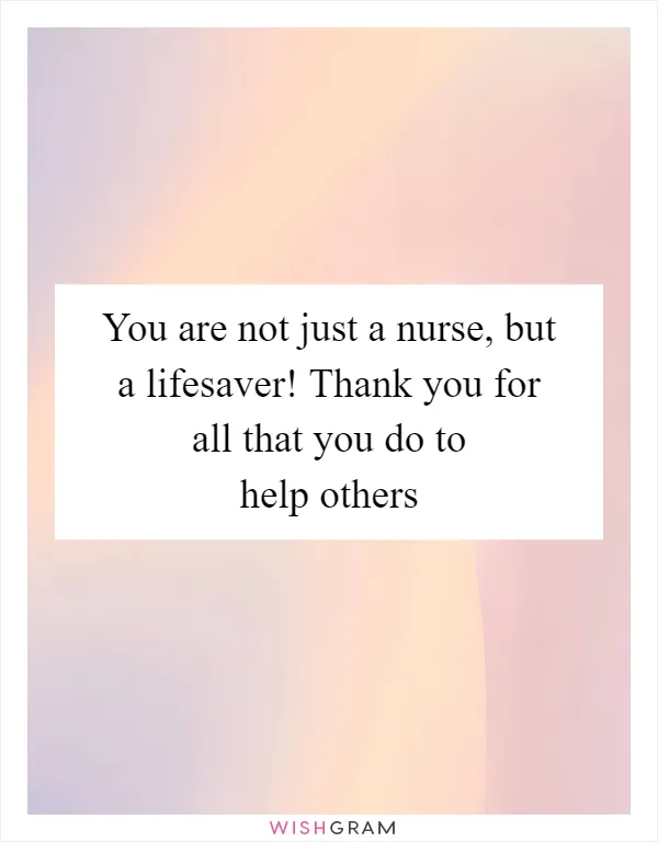 You are not just a nurse, but a lifesaver! Thank you for all that you do to help others