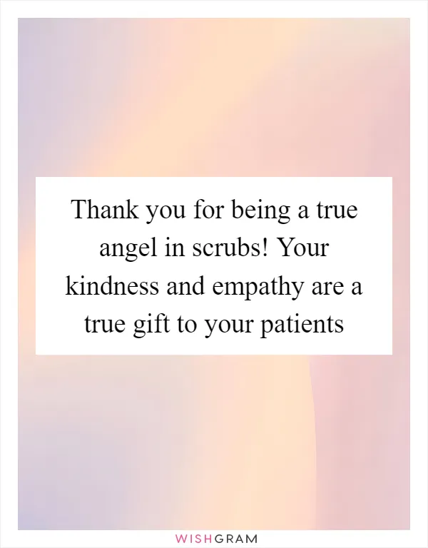 Thank you for being a true angel in scrubs! Your kindness and empathy are a true gift to your patients