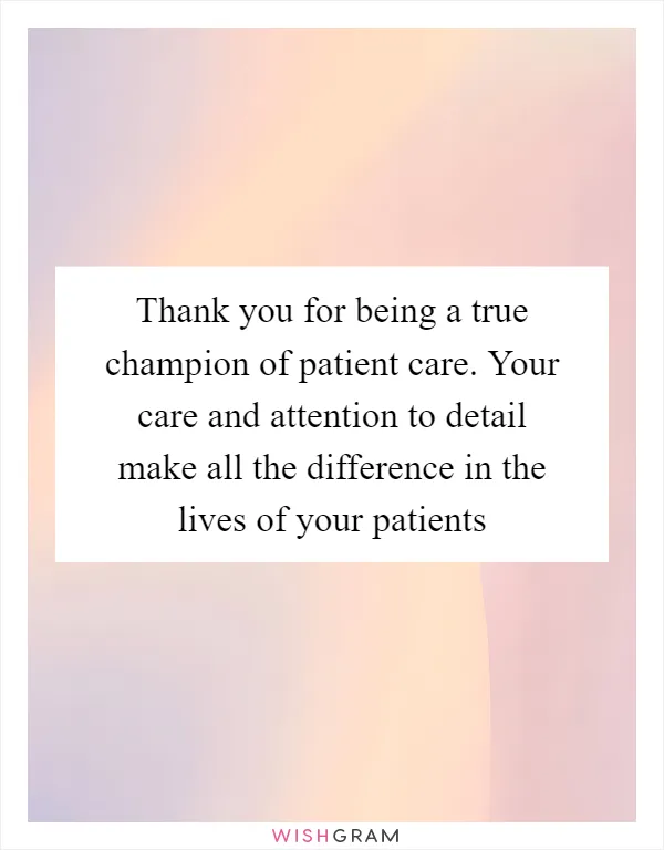 Thank you for being a true champion of patient care. Your care and attention to detail make all the difference in the lives of your patients