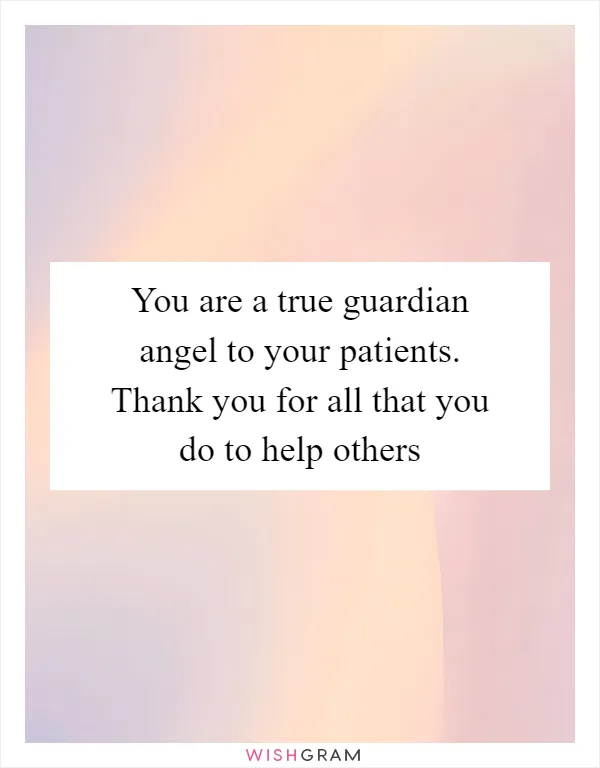 You are a true guardian angel to your patients. Thank you for all that you do to help others