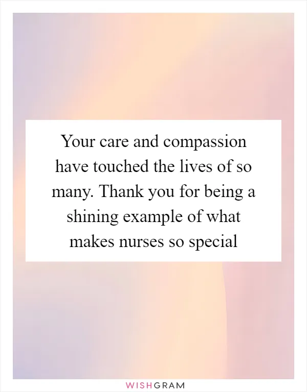 Your care and compassion have touched the lives of so many. Thank you for being a shining example of what makes nurses so special