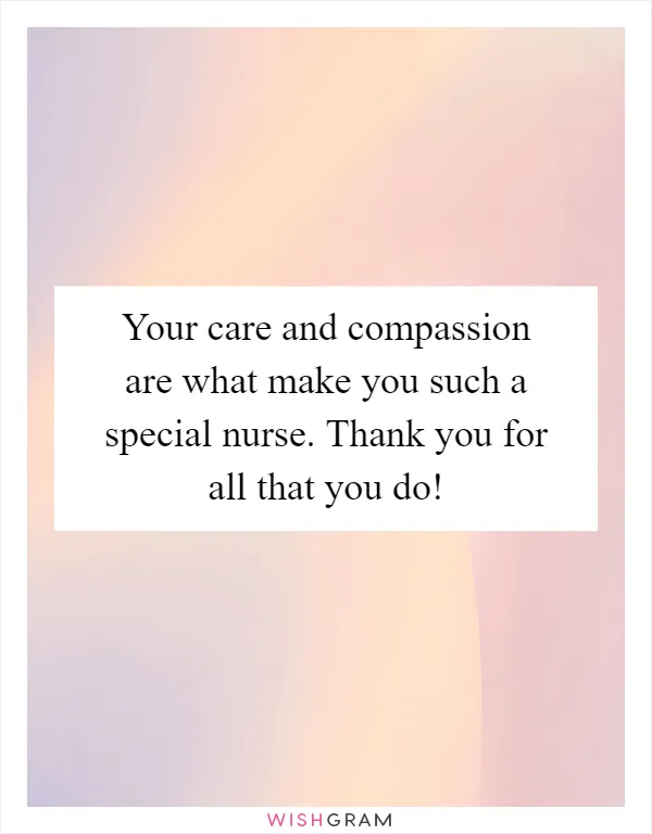 Your care and compassion are what make you such a special nurse. Thank you for all that you do!