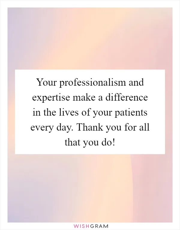 Your professionalism and expertise make a difference in the lives of your patients every day. Thank you for all that you do!