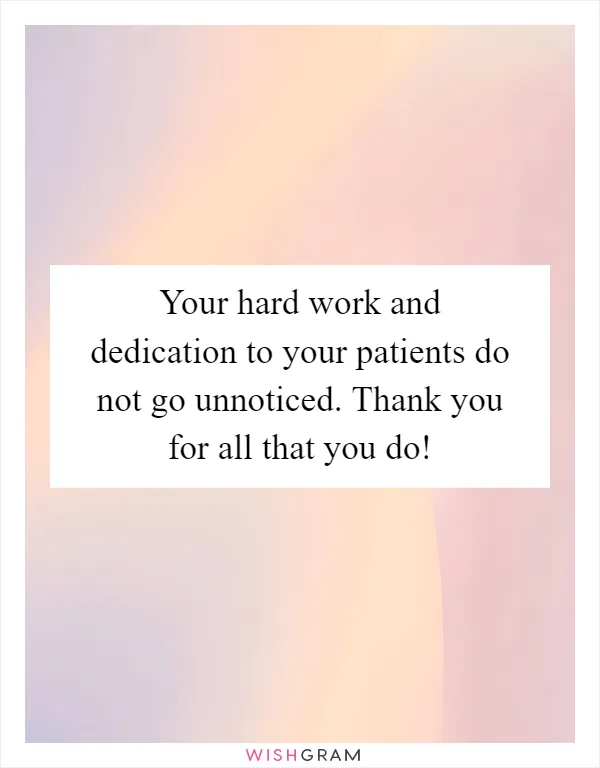 Your hard work and dedication to your patients do not go unnoticed. Thank you for all that you do!