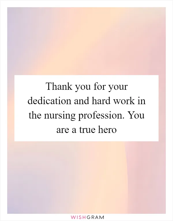 Thank you for your dedication and hard work in the nursing profession. You are a true hero