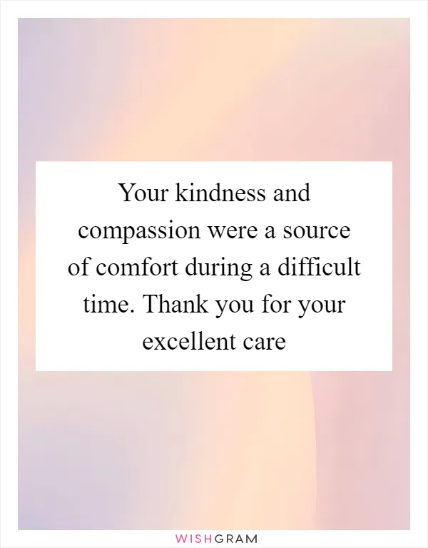 Your kindness and compassion were a source of comfort during a difficult time. Thank you for your excellent care
