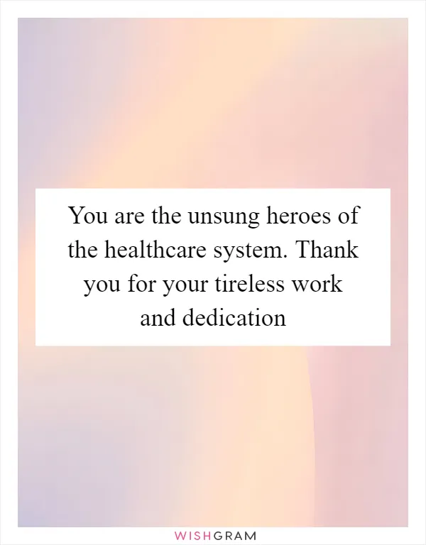 You are the unsung heroes of the healthcare system. Thank you for your tireless work and dedication