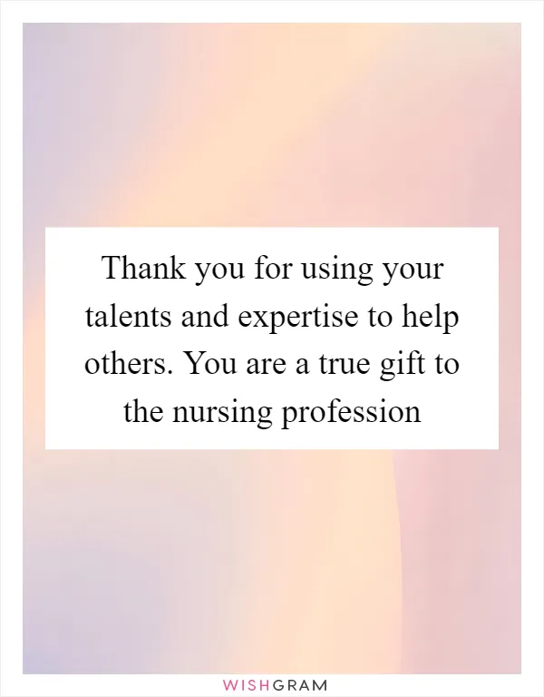 Thank you for using your talents and expertise to help others. You are a true gift to the nursing profession