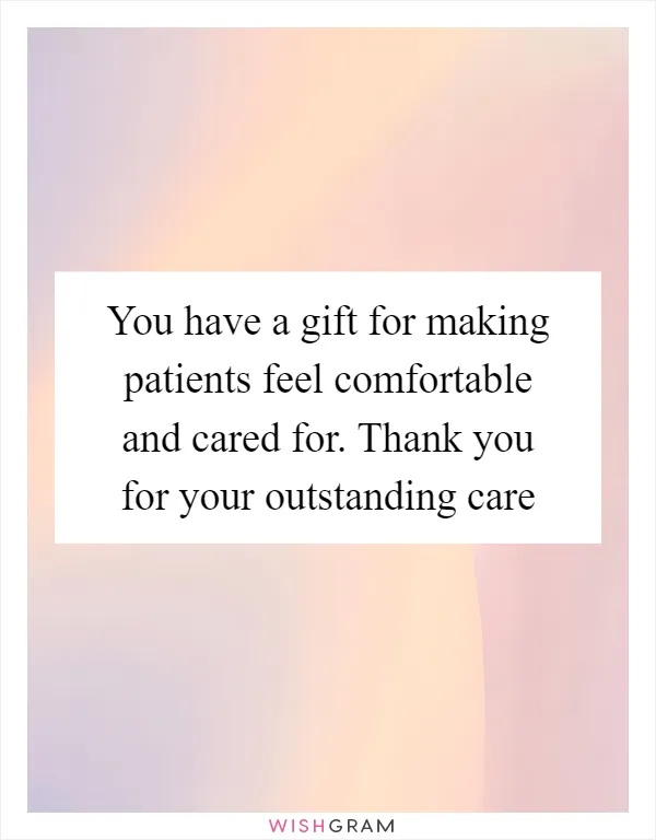 You have a gift for making patients feel comfortable and cared for. Thank you for your outstanding care