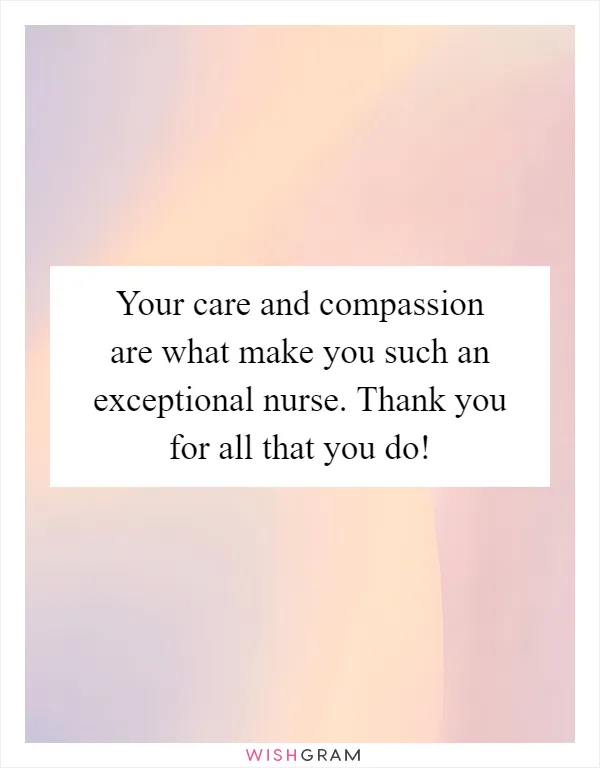 Your care and compassion are what make you such an exceptional nurse. Thank you for all that you do!