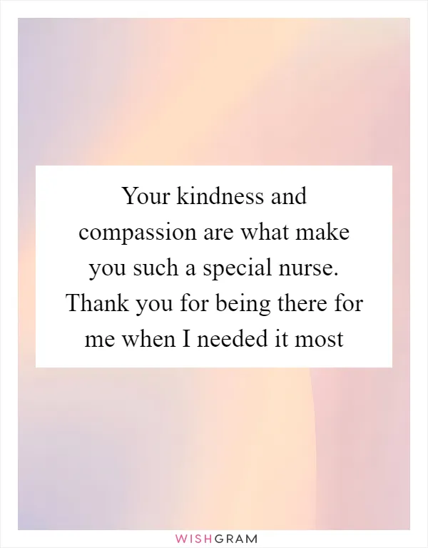 Your kindness and compassion are what make you such a special nurse. Thank you for being there for me when I needed it most