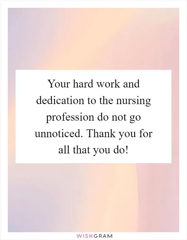 Your hard work and dedication to the nursing profession do not go unnoticed. Thank you for all that you do!