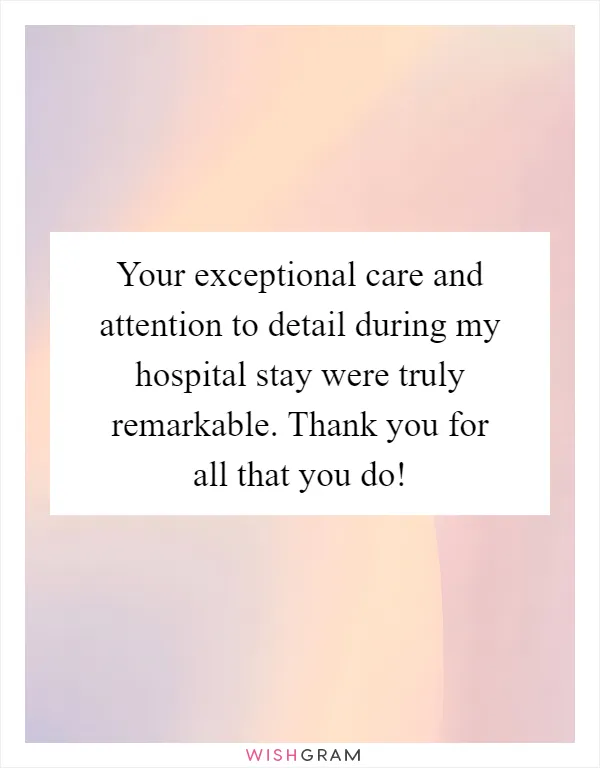 Your exceptional care and attention to detail during my hospital stay were truly remarkable. Thank you for all that you do!