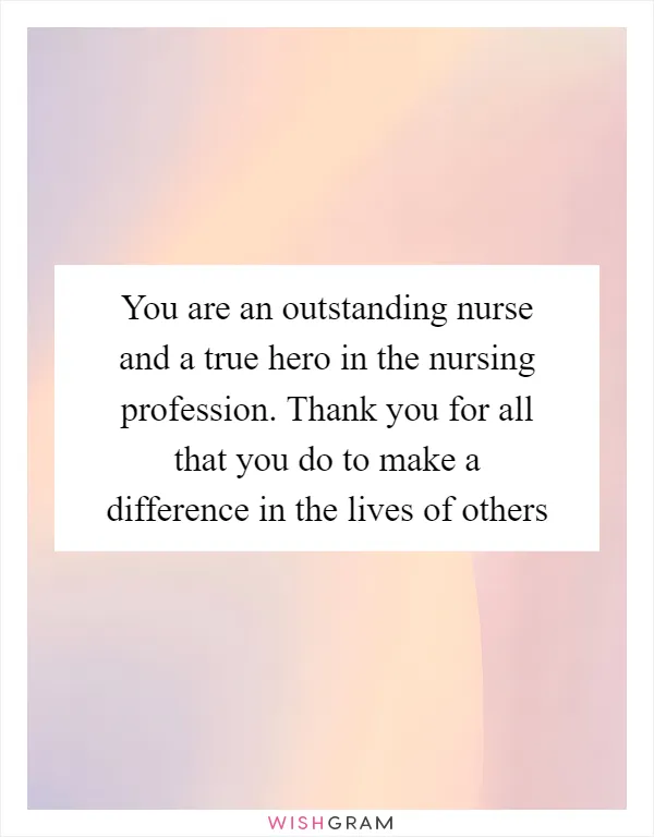 You are an outstanding nurse and a true hero in the nursing profession. Thank you for all that you do to make a difference in the lives of others