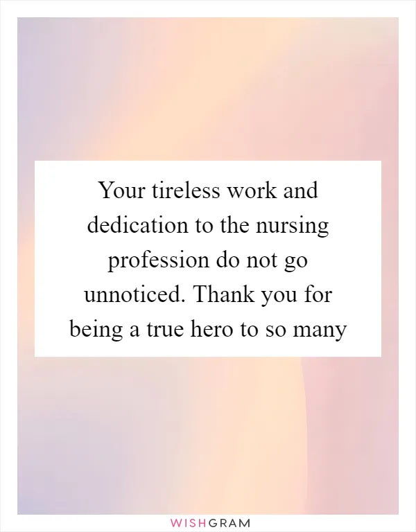 Your tireless work and dedication to the nursing profession do not go unnoticed. Thank you for being a true hero to so many