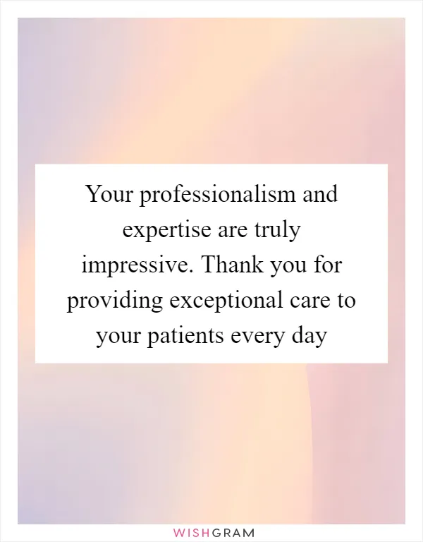 Your professionalism and expertise are truly impressive. Thank you for providing exceptional care to your patients every day