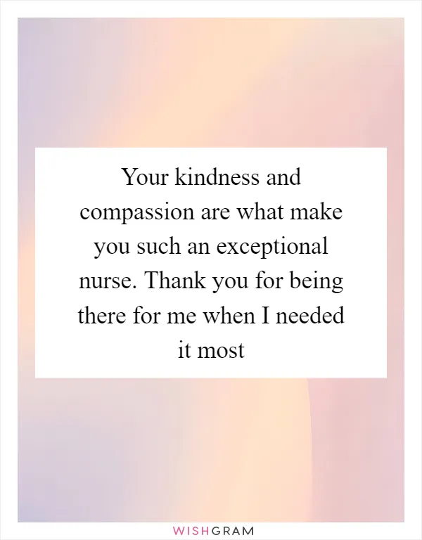 Your kindness and compassion are what make you such an exceptional nurse. Thank you for being there for me when I needed it most