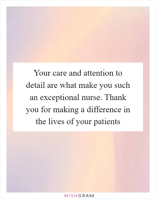 Your care and attention to detail are what make you such an exceptional nurse. Thank you for making a difference in the lives of your patients