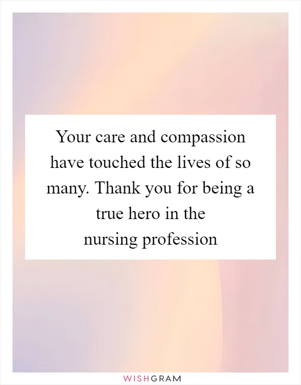 Your care and compassion have touched the lives of so many. Thank you for being a true hero in the nursing profession