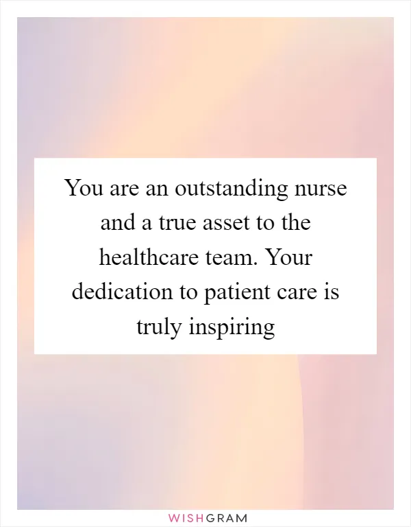 You are an outstanding nurse and a true asset to the healthcare team. Your dedication to patient care is truly inspiring