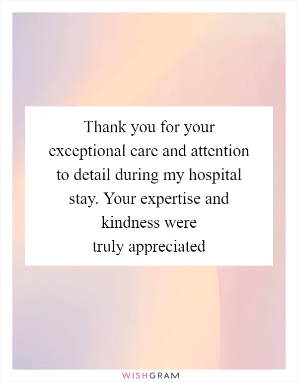 Thank you for your exceptional care and attention to detail during my hospital stay. Your expertise and kindness were truly appreciated