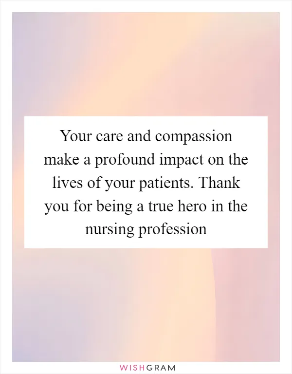 Your care and compassion make a profound impact on the lives of your patients. Thank you for being a true hero in the nursing profession