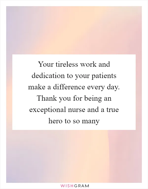 Your tireless work and dedication to your patients make a difference every day. Thank you for being an exceptional nurse and a true hero to so many