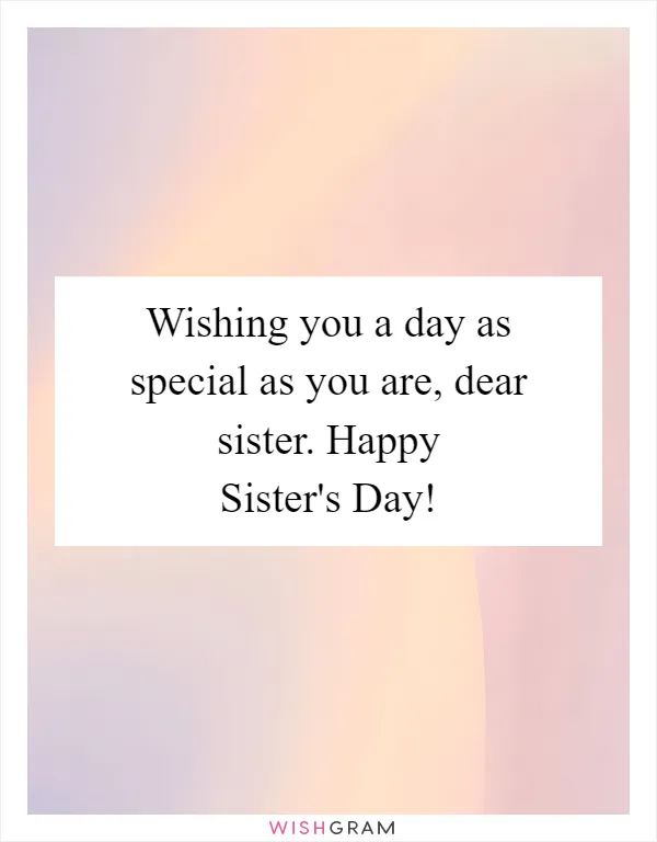Wishing you a day as special as you are, dear sister. Happy Sister's Day!