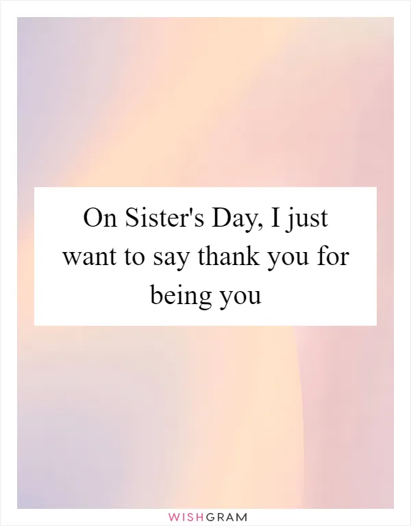On Sister's Day, I just want to say thank you for being you