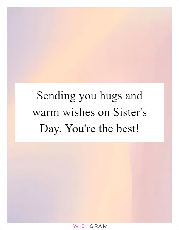 Sending you hugs and warm wishes on Sister's Day. You're the best!