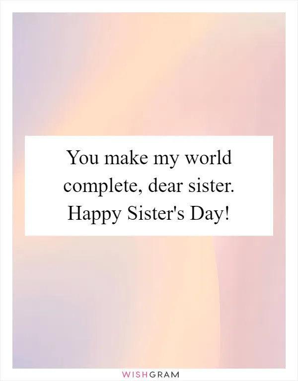 You make my world complete, dear sister. Happy Sister's Day!