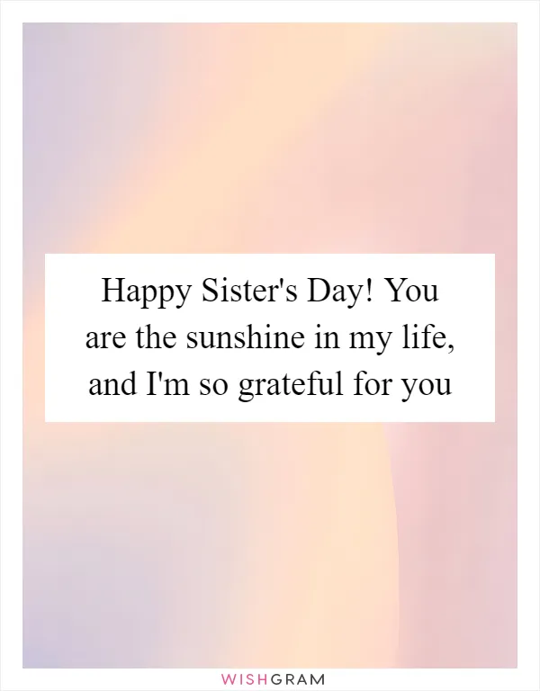 Happy Sister's Day! You are the sunshine in my life, and I'm so grateful for you