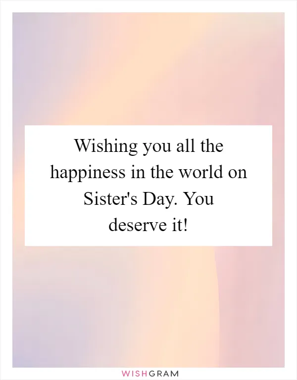 Wishing you all the happiness in the world on Sister's Day. You deserve it!