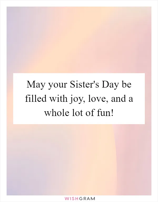 May your Sister's Day be filled with joy, love, and a whole lot of fun!