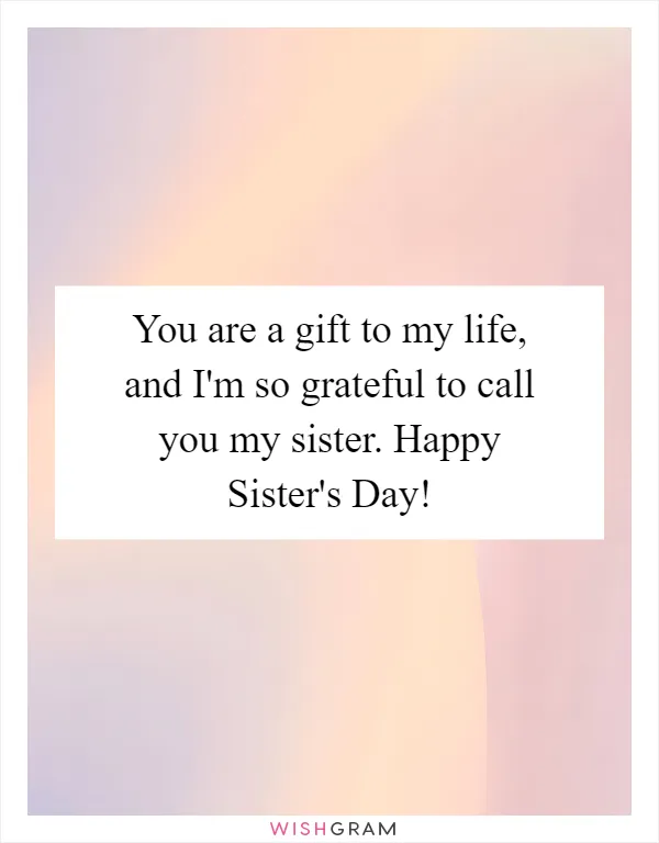 You are a gift to my life, and I'm so grateful to call you my sister. Happy Sister's Day!