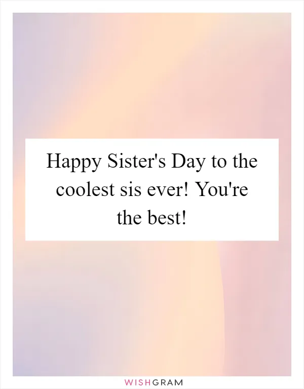 Happy Sister's Day to the coolest sis ever! You're the best!