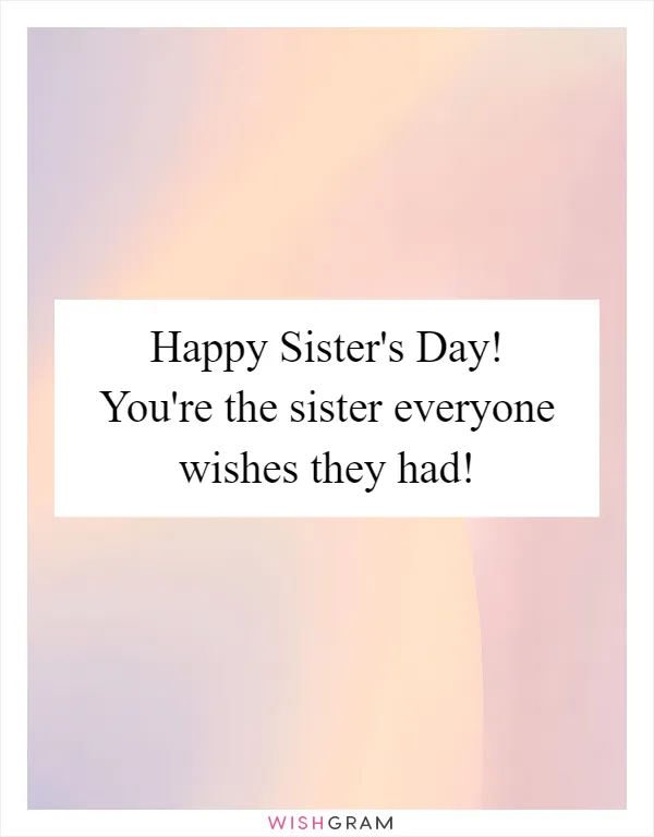 Happy Sister's Day! You're the sister everyone wishes they had!