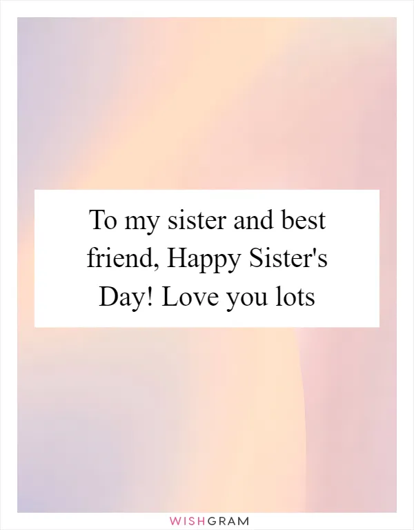 To my sister and best friend, Happy Sister's Day! Love you lots