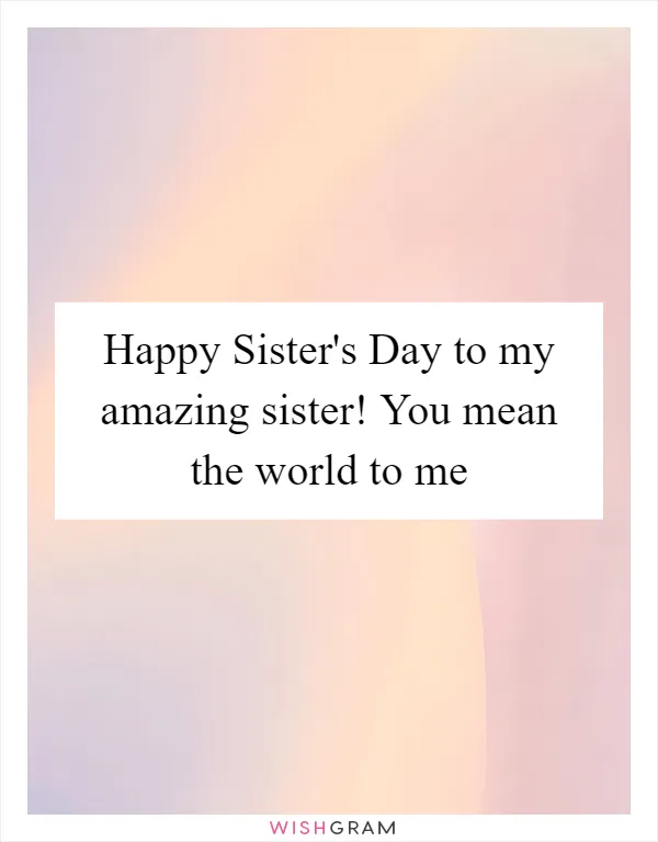 Happy Sister's Day to my amazing sister! You mean the world to me