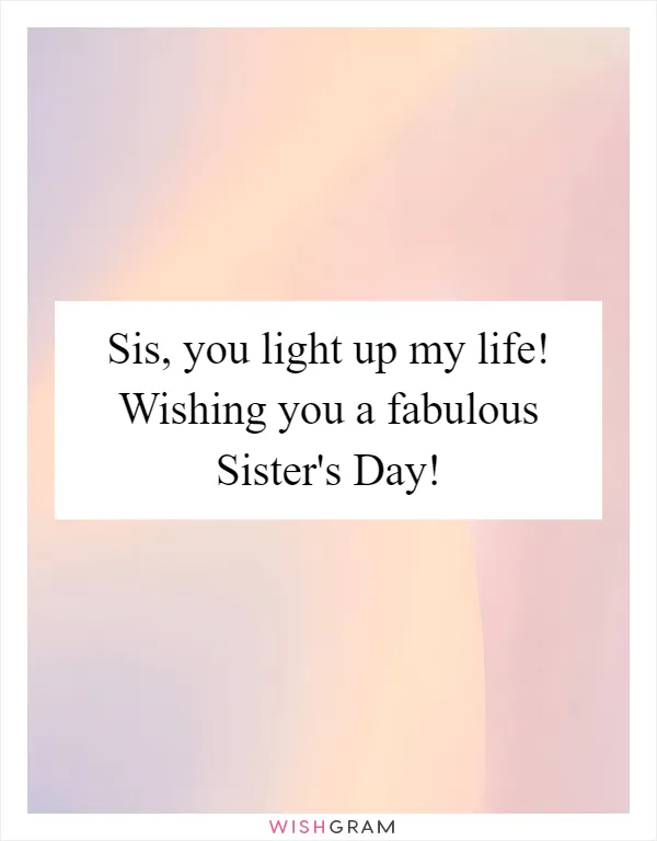 Sis, you light up my life! Wishing you a fabulous Sister's Day!